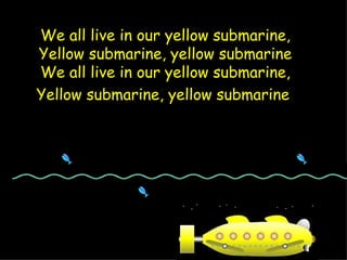 We all live in our yellow submarine, Yellow submarine, yellow submarine We all live in our yellow submarine, Yellow submarine, yellow submarine   