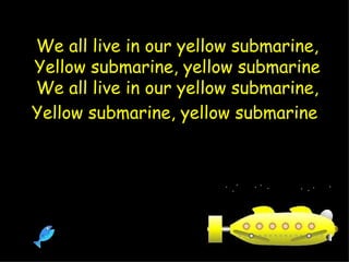 We all live in our yellow submarine, Yellow submarine, yellow submarine We all live in our yellow submarine, Yellow submarine, yellow submarine   