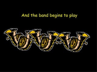 And the band begins to play   