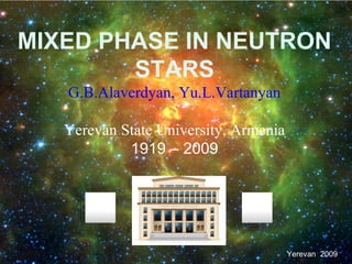 MIXED PHASE IN NEUTRON
        STARS
   G.B.Alaverdyan, Yu.L.Vartanyan

   Yerevan State University, Armenia
            1919 – 2009
                   E




                                       Yerevan 2009
 