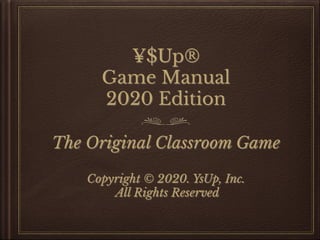 ¥$Up®
Game Manual
2020 Edition
The Original Classroom Game
Copyright © 2020. YsUp, Inc.
All Rights Reserved
 