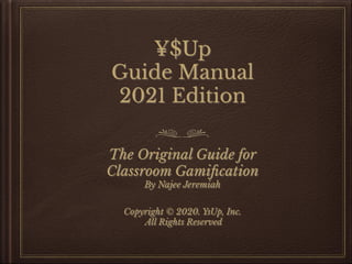 ¥$Up
Guide Manual
2021 Edition
The Original Guide for
Classroom Gamiﬁcation
By Najee Jeremiah
Copyright © 2020. YsUp, Inc.
All Rights Reserved
 