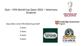 Quiz – FIFA World Cup Qatar 2022 – Veterinary
Students
How often is the FIFA World Cup held?
5 years
2 years
6 years
4 years
 