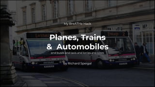 My BreATHe Hack
Planes, Trains
& Automobiles
and buses and taxis and lorries and bikes
by Richard Speigal
 