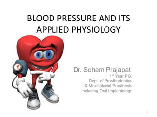 BLOOD PRESSURE AND ITS
APPLIED PHYSIOLOGY
Dr. Soham Prajapati
1st Year PG,
Dept. of Prosthodontics
& Maxillofacial Prosthesis
Including Oral Implantology
1
 