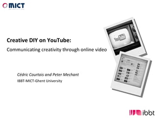 Cédric Courtois and Peter Mechant IBBT-MICT-Ghent University Creative DIY on YouTube: Communicating creativity through online video 