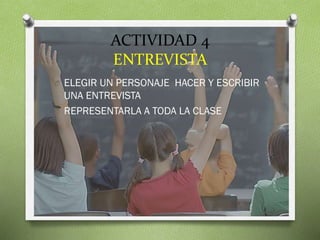 ACTIVIDAD 4
ENTREVISTA
O ELEGIR UN PERSONAJE HACER Y ESCRIBIR

UNA ENTREVISTA
O REPRESENTARLA A TODA LA CLASE

 