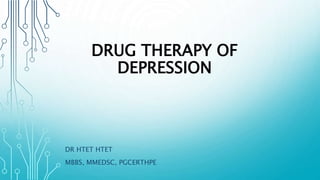 DRUG THERAPY OF
DEPRESSION
DR HTET HTET
MBBS, MMEDSC, PGCERTHPE
 
