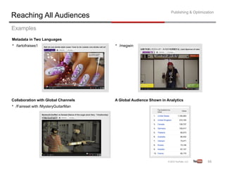 Publishing & Optimization
Reaching All Audiences
Examples
Metadata in Two Languages
•  /tartofraises1                     •  /megwin




Collaboration with Global Channels    A Global Audience Shown in Analytics
•  /Faireset with /MysteryGuitarMan




                                                                                        66	
  
 
