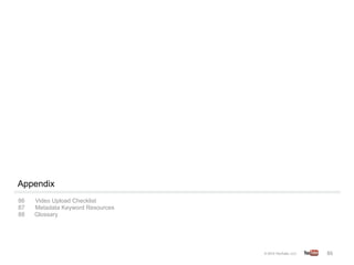 Appendix
86    Video Upload Checklist
87    Metadata Keyword Resources
88    Glossary




                                   86	
  
 