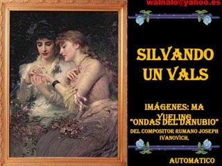 SILVANDO
   UN VALS
   Imágenes: Ma
      Yueling
"Ondas del Danubio"
Del compositor rumano Joseph
         Ivanovich,



            AUTOMATICO
 