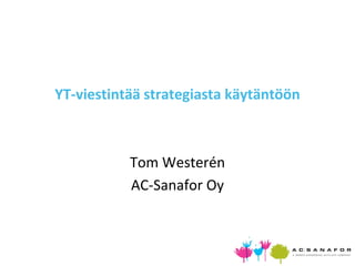 YT-viestintää strategiasta käytäntöön



           Tom Westerén
           AC-Sanafor Oy
 