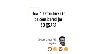 How 3D structures to
be considered for
3D QSAR?
Girinath G Pillai, PhD
@giribio
 