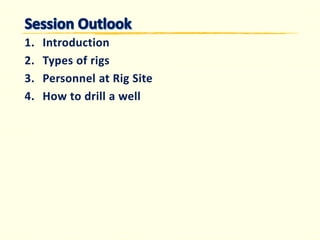 1. 
Introduction 
2. 
Types of rigs 
3. 
Personnel at Rig Site 
4. 
How to drill a well  