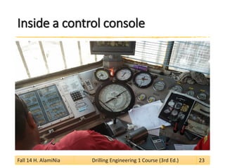 Inside a control console 
Fall 14 H. AlamiNia Drilling Engineering 1 Course (3rd Ed.) 23 
 