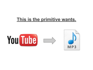 This is the primitive wants.
 