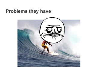 Problems they have
 