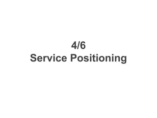4/6
Service Positioning
 