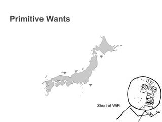 Primitive Wants
Short of WiFi
 