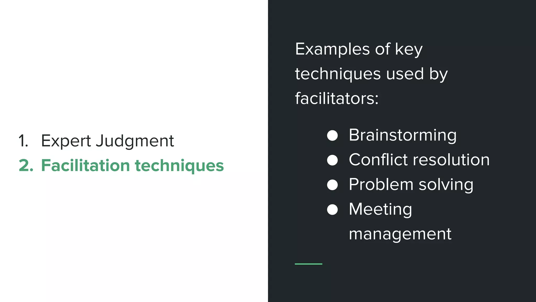 Examples of key
techniques used by
facilitators:
● Brainstorming
● Conflict resolution
● Problem solving
● Meeting
management
1. Expert Judgment
2. Facilitation techniques
 