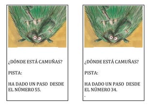 ¿DÓNDE ESTÁ CAMUÑAS?
PISTA:
HA DADO UN PASO DESDE
EL NÚMERO55.
¿DÓNDE ESTÁ CAMUÑAS?
PISTA:
HA DADO UN PASO DESDE
EL NÚMERO34.
.
 