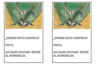 ¿DÓNDE ESTÁ CAMUÑAS?
PISTA:
HA DADO UN PASO DESDE
EL NÚMERO26.
¿DÓNDE ESTÁ CAMUÑAS?
PISTA:
HA DADO UN PASO DESDE
EL NUMERO38.
.
 