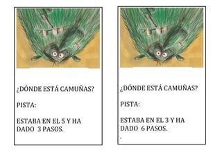 ¿DÓNDE ESTÁ CAMUÑAS?
PISTA:
ESTABA EN EL 5 Y HA
DADO 3 PASOS.
¿DÓNDE ESTÁ CAMUÑAS?
PISTA:
ESTABA EN EL 3 Y HA
DADO 6 PASOS.
.
 
