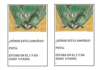 ¿DÓNDE ESTÁ CAMUÑAS?
PISTA:
ESTABA EN EL 1 Y HA
DADO 9 PASOS.
¿DÓNDE ESTÁ CAMUÑAS?
PISTA:
ESTABA EN EL 2 Y HA
DADO 5 PASOS.
.
 