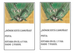 ¿DÓNDE ESTÁ CAMUÑAS?
PISTA:
ESTABA EN EL 6 Y HA
DADO 2 PASOS.
¿DÓNDE ESTÁ CAMUÑAS?
PISTA:
ESTABA EN EL 1 Y HA
DADO 7 PASOS.
.
 
