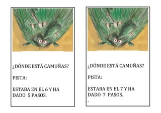 ¿DÓNDE ESTÁ CAMUÑAS?
PISTA:
ESTABA EN EL 6 Y HA
DADO 5 PASOS.
¿DÓNDE ESTÁ CAMUÑAS?
PISTA:
ESTABA EN EL 7 Y HA
DADO 7 PASOS.
.
 