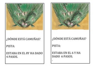 ¿DÓNDE ESTÁ CAMUÑAS?
PISTA:
ESTABA EN EL 8Y HA DADO
4 PASOS.
¿DÓNDE ESTÁ CAMUÑAS?
PISTA:
ESTABA EN EL 6 Y HA
DADO 6 PASOS.
.
 