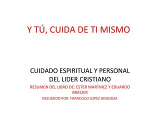 Y TÚ, CUIDA DE TI MISMO



CUIDADO ESPIRITUAL Y PERSONAL
     DEL LIDER CRISTIANO
RESUMEN DEL LIBRO DE: ESTER MARTINEZ Y E...