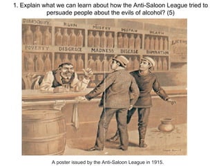 1. Explain what we can learn about how the Anti-Saloon League tried to persuade people about the evils of alcohol? (5) A poster issued by the Anti-Saloon League in 1915. 