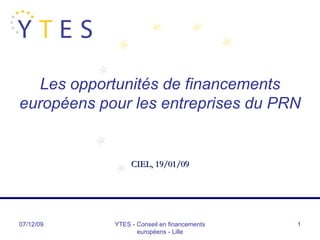 07/06/09 YTES - Conseil en financements européens - Lille Les opportunités de financements européens pour les entreprises du PRN CIEL, 19/01/09 