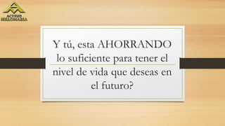 Y tú, esta AHORRANDO
lo suficiente para tener el
nivel de vida que deseas en
el futuro?
 