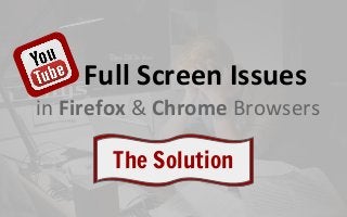Full Screen Issues
in Firefox & Chrome Browsers
The Solution
 