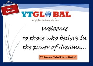 Welcome
to those who believe in
the power of dreams…
YT Revenue Global Private Limited
 