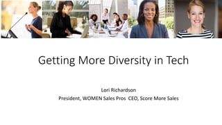 Getting More Diversity in Tech
Lori Richardson
President, WOMEN Sales Pros CEO, Score More Sales
 