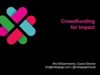 Crowdfunding
for Impact
Bre DiGiammarino, Cause Director
bre@indiegogo.com | @IndiegogoCause
 
