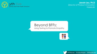 Beyond BFFs:
Using Texting to Promote Empathy
Janxin Leu, Ph.D
Director of Product Innovation
HopeLab
#YTHLive @JLeuHope @HopeLab
 