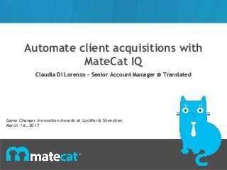 Automate client acquisitions with
MateCat IQ
Claudia Di Lorenzo - Senior Account Manager @ TranslatedClaudia Di Lorenzo - Senior Account Manager @ Translated
Game Changer Innovation Awards at LocWorld Shenzhen
March 1st, 2017
 