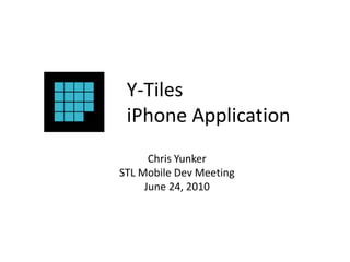 Y-Tiles
iPhone Application
Chris Yunker
STL Mobile Dev Meeting
June 24, 2010
 