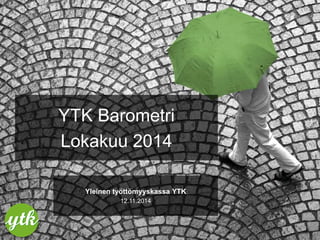YTK Barometri 
Lokakuu 2014 
Yleinen työttömyyskassa YTK 
12.11.2014 
 