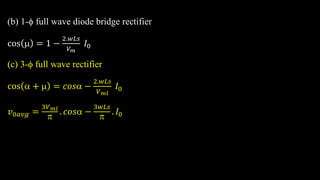 (b) 1- full wave diode bridge rectifier
cos  = 1 −
2.𝑤𝐿𝑠
𝑉𝑚
𝐼0
(c) 3- full wave rectifier
cos  +  = 𝑐𝑜𝑠 −
2.𝑤𝐿𝑠
𝑉𝑚𝑙
𝐼0
𝑣0𝑎𝑣𝑔 =
3𝑉𝑚𝑙

. 𝑐𝑜𝑠 −
3𝑤𝐿𝑠

. 𝐼0
 