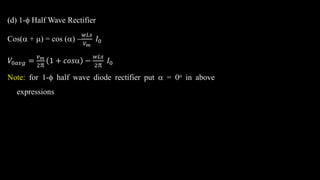 (d) 1- Half Wave Rectifier
Cos( + ) = cos () 
𝑤𝐿𝑠
𝑉𝑚
𝐼0
𝑉0𝑎𝑣𝑔 =
𝑣𝑚
2
1 + 𝑐𝑜𝑠 −
𝑤𝐿𝑠
2
𝐼0
Note: for 1- half wave diode rectifier put  = 0o in above
expressions
 