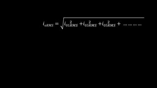 𝑖𝑜𝑅𝑀𝑆 = 𝑖01𝑅𝑀𝑆
2
+𝑖03𝑅𝑀𝑆
2
+𝑖05𝑅𝑀𝑆
2
+ … … … …
 