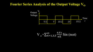 Fourier Series Analysis of the Output Voltage VO
T/2 T 3T/2 2T 5T/2
Time
t
Vo
Output
Voltage
V o = 𝑛=1,3,5
 4.𝑉𝑠
𝑛
Sin (nωt)
 