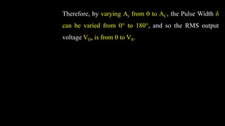 Therefore, by varying Ar from 0 to AC, the Pulse Width δ
can be varied from 0° to 180°, and so the RMS output
voltage VO, is from 0 to VS.
 
