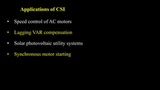 Applications of CSI
• Speed control of AC motors
• Lagging VAR compensation
• Solar photovoltaic utility systems
• Synchronous motor starting
 