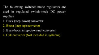 The following switched-mode regulators are
used in regulated switch-mode DC power
supplies
1. Buck (step-down) converter
2. Boost (step-up) converter
3. Buck-boost (step-down/up) converter
4. Cuk converter (Not included in syllabus)
 